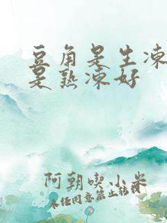 豆角是生冻好还是熟冻好