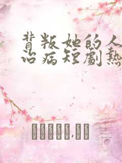 背叛她的人求她治病短剧热播