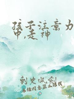 孩子注意力不集中,走神