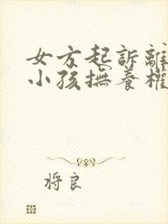 女方起诉离婚要小孩抚养权归谁