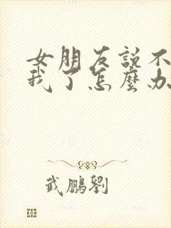 女朋友说不喜欢我了怎么办