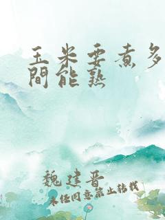 玉米要煮多长时间能熟