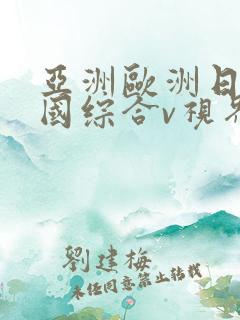 亚洲欧洲日产韩国综合v视界