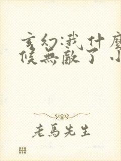 玄幻:我什么时候无敌了 小说