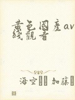 黄色国产av在线观看
