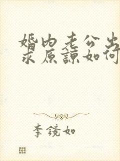 婚内老公出轨要求原谅如何挽回
