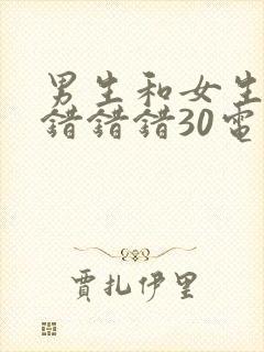 男生和女生一起错错错30电视剧预告