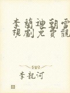李兰迪朝雪录电视剧免费观看