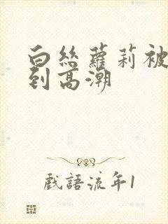 白丝萝莉被我操到高潮