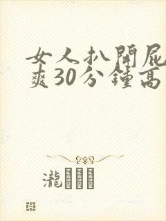 女人扒开屁股桶爽30分钟高