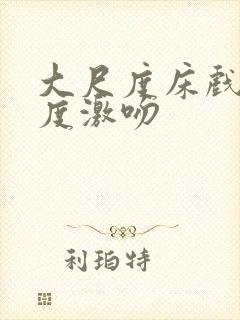 大尺度床戏大尺度激吻