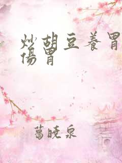 炒胡豆养胃还是伤胃