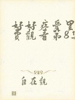 好好疼爱里面免费观看第8集