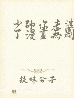 少帅你老婆又跑了漫画无删减完整版