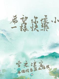 希望你像小朋友一样快乐