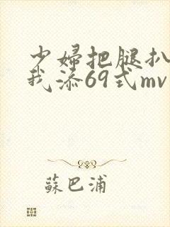 少妇把腿扒开让我添69式mv