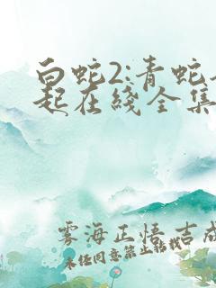 白蛇2:青蛇劫起在线全集免费观看下载