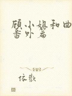 顾小姐和曲小姐番外篇