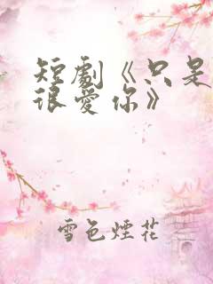短剧《只是一直很爱你》