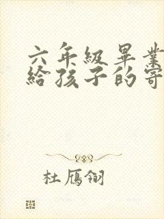 六年级毕业妈妈给孩子的寄语