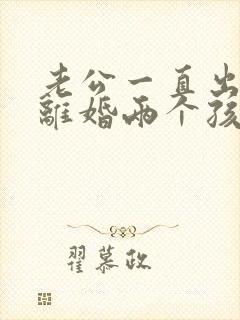 老公一直出轨想离婚两个孩子怎么办