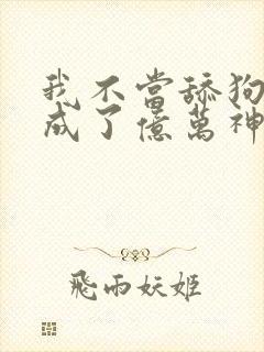 我不当舔狗后我成了亿万神豪免费观看