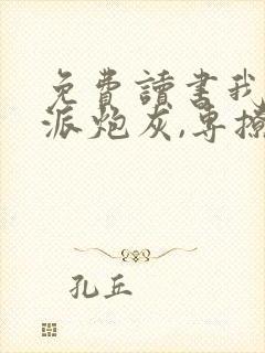 免费读书我,反派炮灰,专撩女主小说
