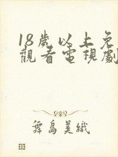 18岁以上免费观看电视剧
