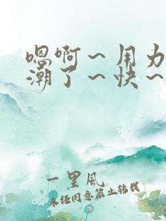 嗯啊～用力～高潮了～快～啊