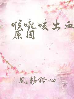 喉咙咳出血什么原因