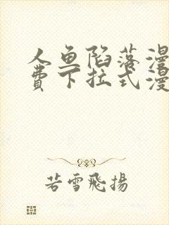 人鱼陷落漫画免费下拉式漫画网