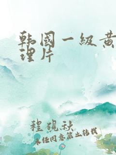 韩国一级黄色伦理片
