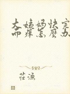大姨妈快完了下面痒怎么办