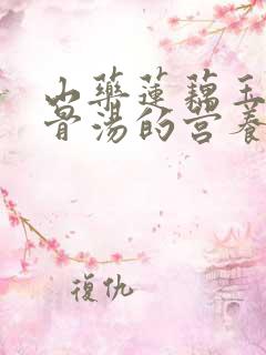 山药莲藕玉米排骨汤的营养价值