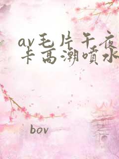 av毛片午夜不卡高潮喷水