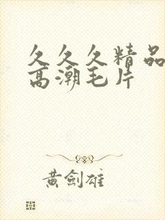 久久久精品美女高潮毛片