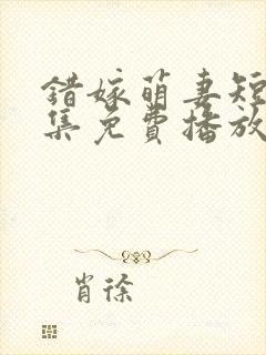 错嫁萌妻短剧全集免费播放