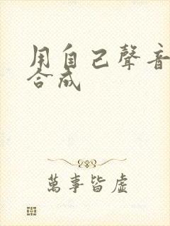用自己声音ai合成