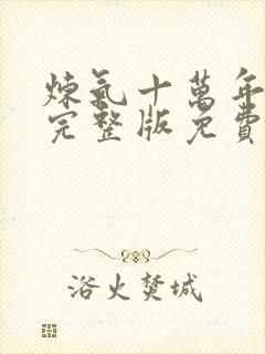 炼气十万年短剧完整版免费