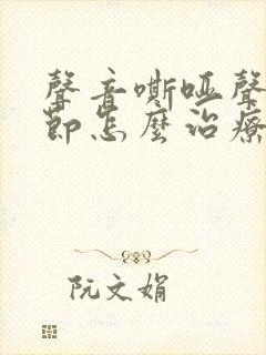 声音嘶哑声带结节怎么治疗