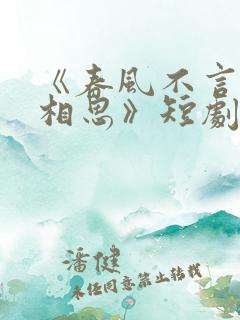 《春风不言勿复相思》短剧全集结局