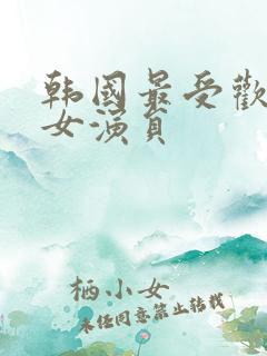 韩国最受欢迎的女演员