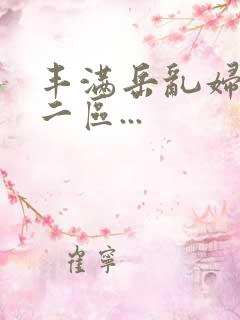 丰满岳乱妇一区二区...