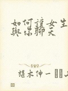 如何让女生喜欢与你聊天