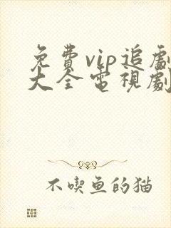 免费vip追剧大全电视剧网站