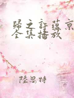 归之许蕴京短剧全集播放