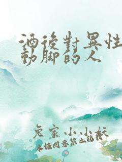酒后对异性动手动脚的人