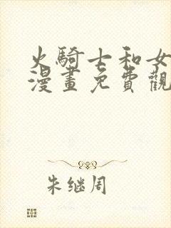 火骑士和女反派漫画免费观看全集