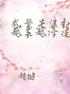 感觉老婆对自己越来越冷淡了