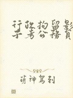 行政拘留影响孩子考公务员
